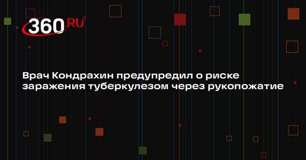 Врач Кондрахин предупредил о риске заражения туберкулезом через рукопожатие