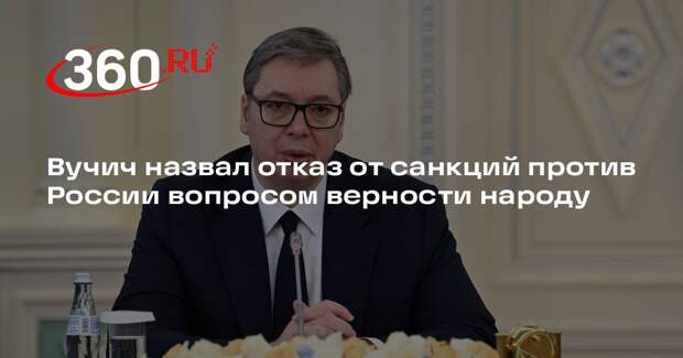 Вучич назвал отказ от санкций против России вопросом верности народу