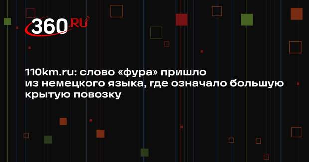 110km.ru: слово «фура» пришло из немецкого языка, где означало большую крытую повозку