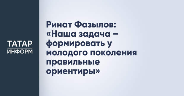 Ринат Фазылов: «Наша задача – формировать у молодого поколения правильные ориентиры»