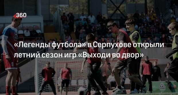 Летний сезон игр проекта «Выходи во двор» стартовал в Серпухове