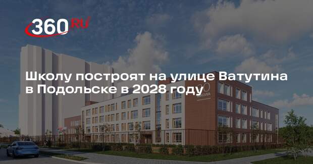 Школу построят на улице Ватутина в Подольске в 2028 году