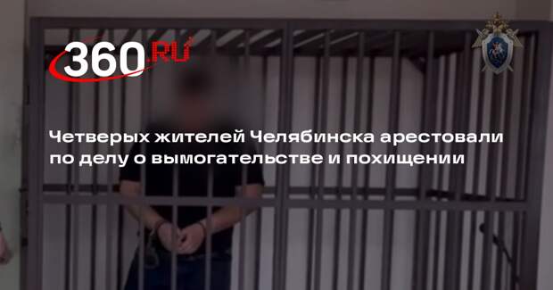 Четверых жителей Челябинска арестовали по делу о вымогательстве и похищении