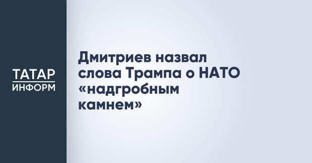 Дмитриев назвал слова Трампа о НАТО «надгробным камнем»