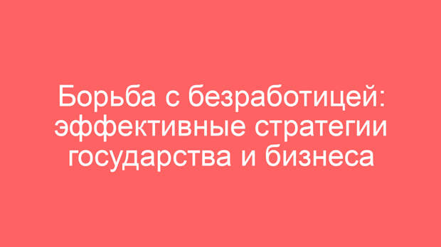 Борьба с безработицей: эффективные стратегии государства и бизнеса