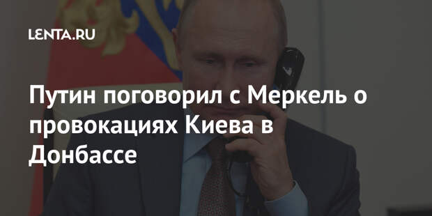 Путин поговорил с Меркель о провокациях Киева в Донбассе