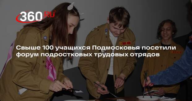 Свыше 100 учащихся Подмосковья посетили форум подростковых трудовых отрядов
