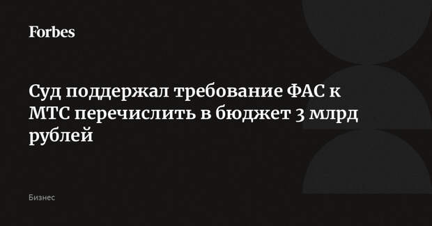 Суд поддержал требование ФАС к МТС перечислить в бюджет 3 млрд рублей
