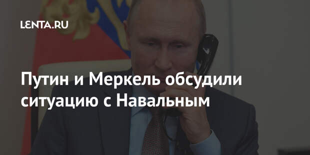 Путин и Меркель обсудили ситуацию с Навальным