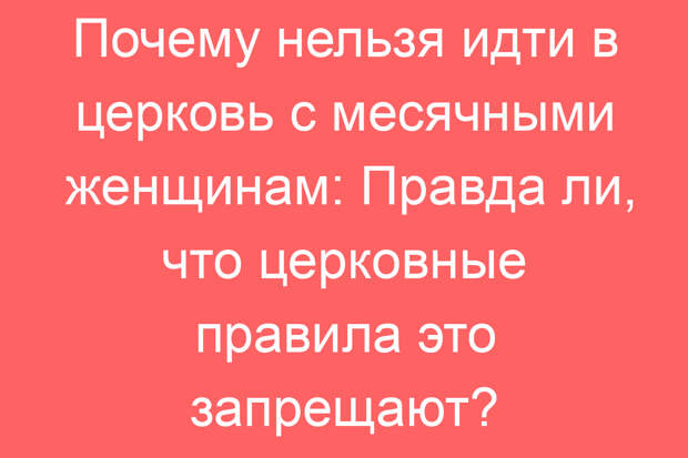 Почему нельзя идти в церковь с месячными женщинам: Правда ли, что церковные правила это запрещают?