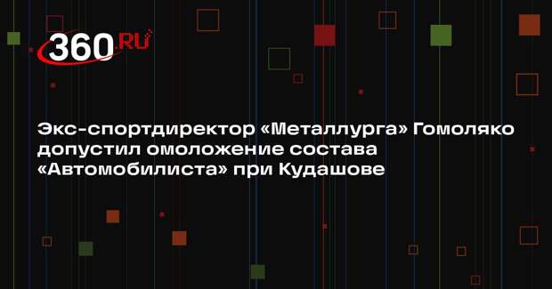 Экс-спортдиректор «Металлурга» Гомоляко допустил омоложение состава «Автомобилиста» при Кудашове