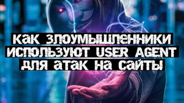 Как злоумышленники используют User Agent для атак на сайты