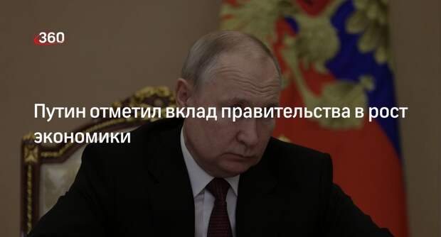 Путин на встрече с правительством заявил о росте российской экономики