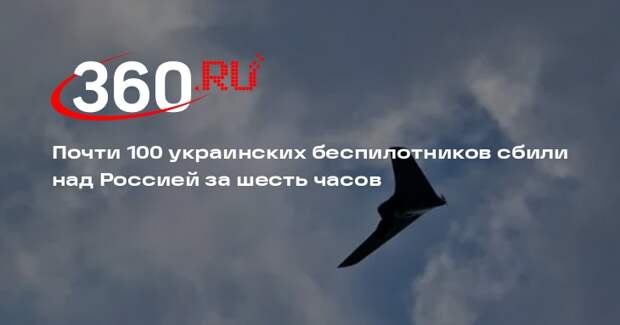 Почти 100 украинских беспилотников сбили над Россией за шесть часов