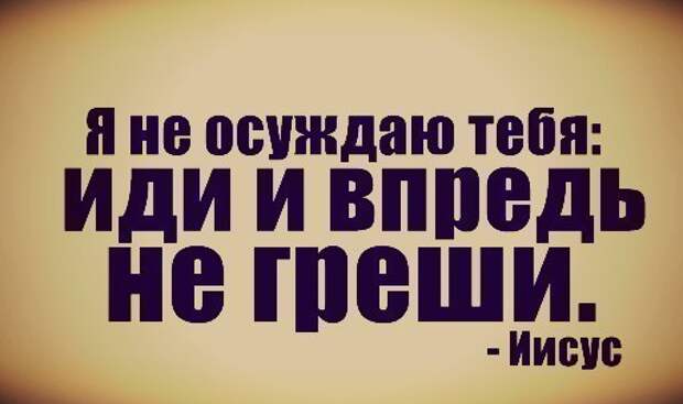 Впредь так не делай. Иди и впредь не греши. Иди и больше не греши. Я тебя не осуждаю иди и впредь не греши. Я не осуждаю тебя.