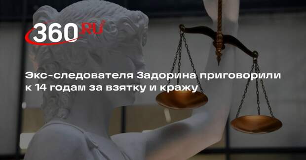 Экс-следователя Задорина приговорили к 14 годам за взятку и кражу