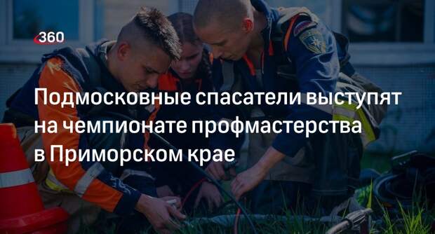 Подмосковные спасатели выступят на чемпионате профмастерства в Приморском крае