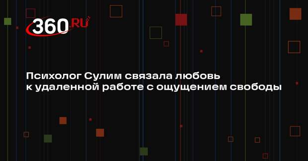 Психолог Сулим связала любовь к удаленной работе с ощущением свободы