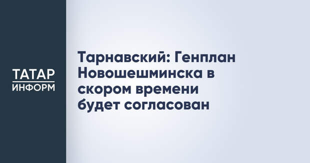 Тарнавский: Генплан Новошешминска в скором времени будет согласован