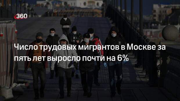 Число трудовых мигрантов в Москве за пять лет выросло почти на 6%