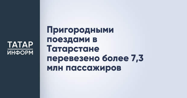 Пригородными поездами в Татарстане перевезено более 7,3 млн пассажиров