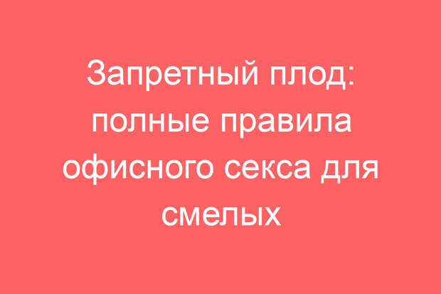 Запретный плод: полные правила офисного секса для смелых