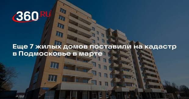 Еще 7 жилых домов поставили на кадастр в Подмосковье в марте