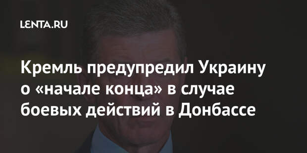 Кремль предупредил Украину о «начале конца» в случае боевых действий в Донбассе