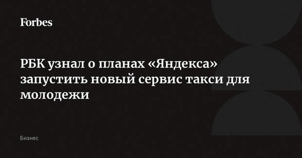 РБК узнал о планах «Яндекса» запустить новый сервис такси для молодежи