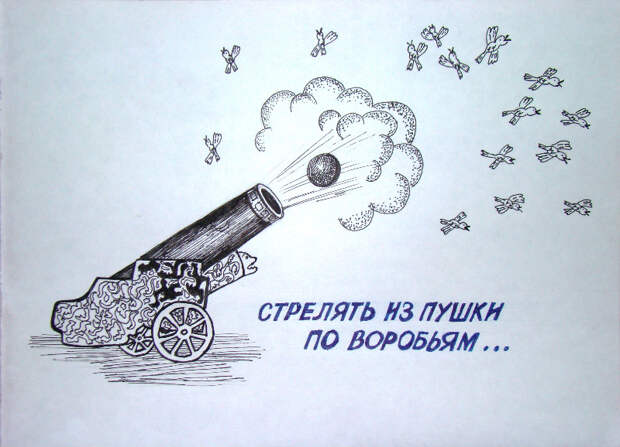 Стрелять из пушек по воробьям. Стрелять из пушек по воробьям.