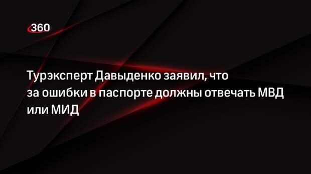 Турэксперт Давыденко заявил, что за ошибки в паспорте должны отвечать МВД или МИД