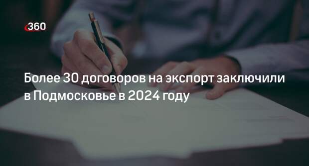 Более 30 договоров на экспорт заключили в Подмосковье в 2024 году