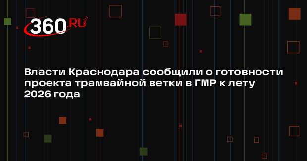 Власти Краснодара сообщили о готовности проекта трамвайной ветки в ГМР к лету 2026 года