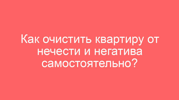 Как очистить квартиру от нечести и негатива самостоятельно?