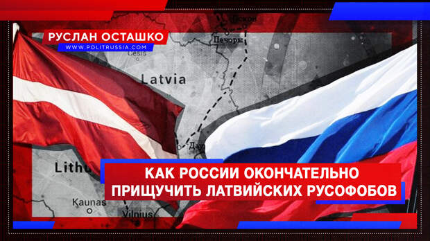 Как России окончательно прищучить латвийских русофобов