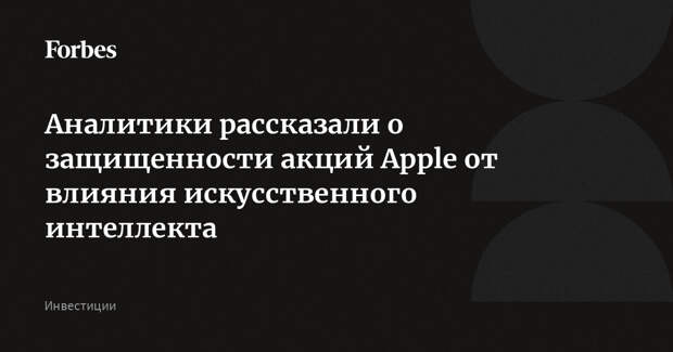 Аналитики рассказали о защищенности акций Apple от влияния искусственного интеллекта