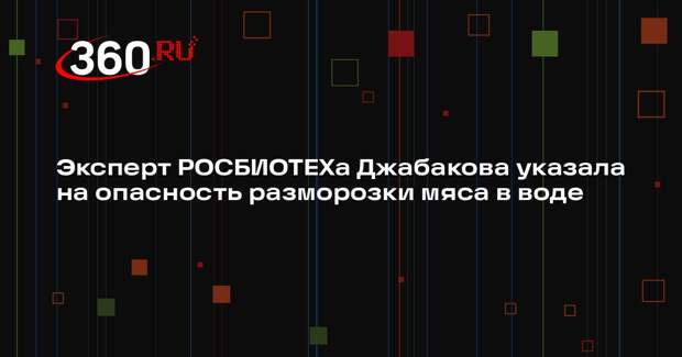 Эксперт РОСБИОТЕХа Джабакова указала на опасность разморозки мяса в воде