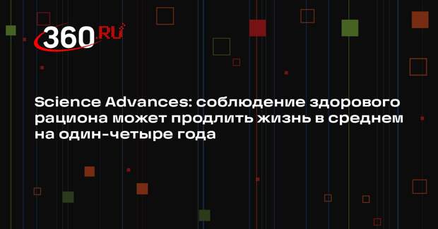 Science Advances: соблюдение здорового рациона может продлить жизнь в среднем на один-четыре года