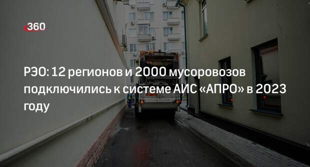 РЭО: 12 регионов и 2000 мусоровозов подключились к системе АИС «АПРО» в 2023 году
