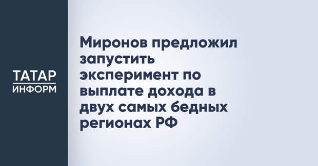 Миронов предложил запустить эксперимент по выплате дохода в двух самых бедных регионах РФ