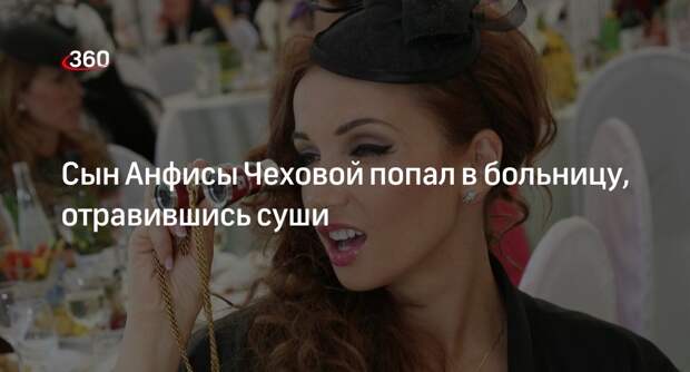 Сына Анфисы Чеховой госпитализировали после отравления суши в ресторане в Москве