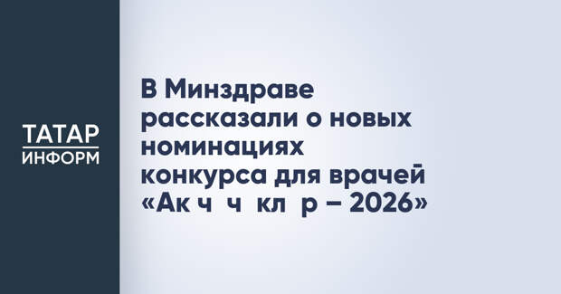 В Минздраве рассказали о новых номинациях конкурса для врачей «Ак чәчәкләр – 2026»