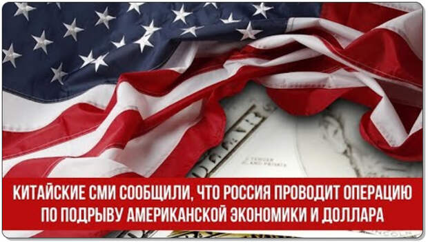 Китайские СМИ сообщили, что Россия проводит операцию по подрыву американской экономики и доллара