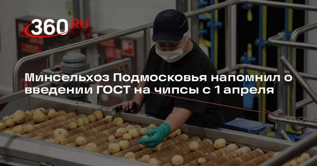 Минсельхоз Подмосковья напомнил о введении ГОСТ на чипсы с 1 апреля
