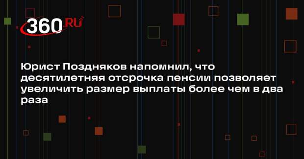 Юрист Поздняков напомнил, что десятилетняя отсрочка пенсии позволяет увеличить размер выплаты более чем в два раза