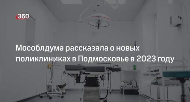 Мособлдума рассказала о новых поликлиниках в Подмосковье в 2023 году
