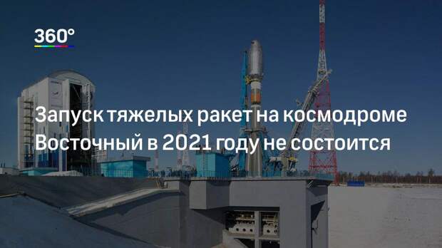 Запуск тяжелых ракет на космодроме Восточный в 2021 году не состоится