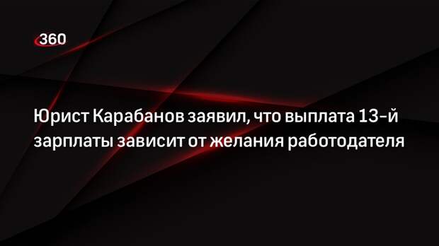 Юрист Карабанов заявил, что выплата 13-й зарплаты зависит от желания работодателя