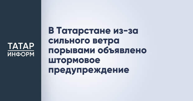 В Татарстане из-за сильного ветра порывами объявлено штормовое предупреждение