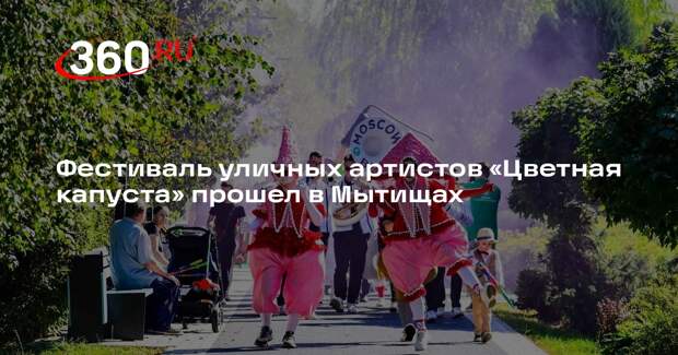 Фестиваль уличных артистов «Цветная капуста» прошел в Мытищах